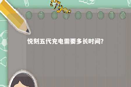 悦刻五代充电需要多长时间	？ 